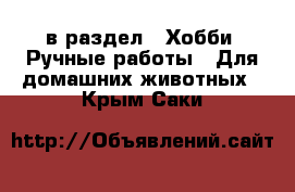  в раздел : Хобби. Ручные работы » Для домашних животных . Крым,Саки